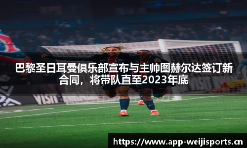 巴黎圣日耳曼俱乐部宣布与主帅图赫尔达签订新合同，将带队直至2023年底
