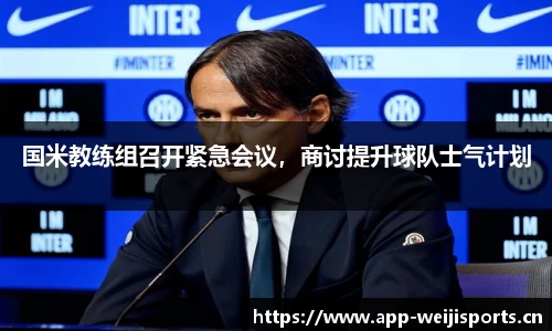 国米教练组召开紧急会议，商讨提升球队士气计划