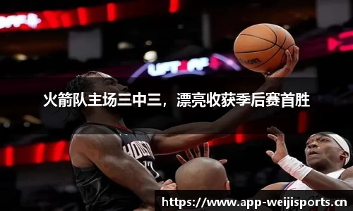 火箭队主场三中三，漂亮收获季后赛首胜