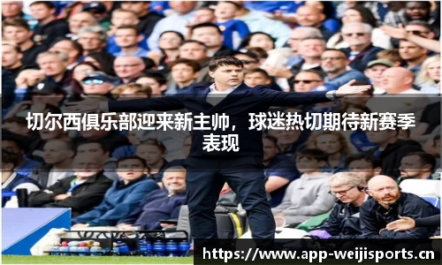 切尔西俱乐部迎来新主帅，球迷热切期待新赛季表现