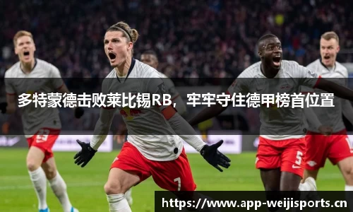 多特蒙德击败莱比锡RB，牢牢守住德甲榜首位置