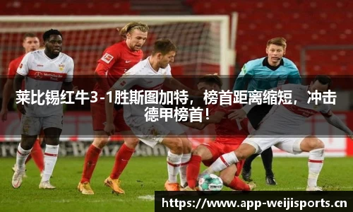 莱比锡红牛3-1胜斯图加特，榜首距离缩短，冲击德甲榜首！