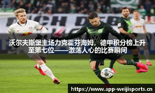 沃尔夫斯堡主场力克霍芬海姆，德甲积分榜上升至第七位——激荡人心的比赛瞬间
