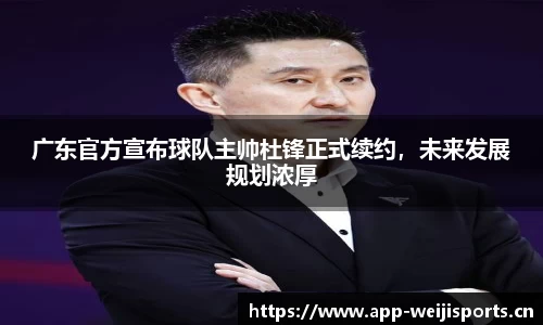 广东官方宣布球队主帅杜锋正式续约，未来发展规划浓厚