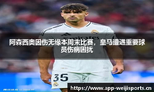 阿森西奥因伤无缘本周末比赛，皇马遭遇重要球员伤病困扰