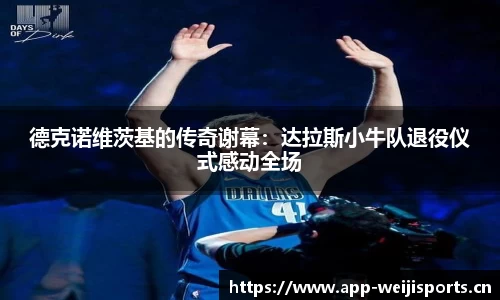 德克诺维茨基的传奇谢幕：达拉斯小牛队退役仪式感动全场