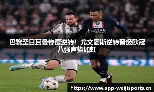 巴黎圣日耳曼惨遭逆转！尤文图斯逆转晋级欧冠八强声势如虹