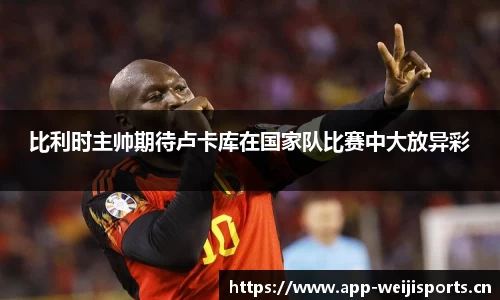 比利时主帅期待卢卡库在国家队比赛中大放异彩
