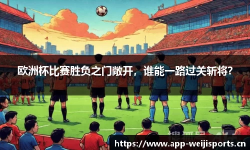 欧洲杯比赛胜负之门敞开，谁能一路过关斩将？