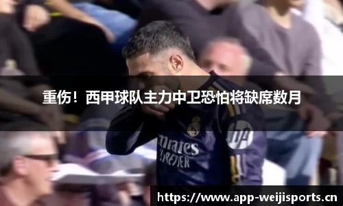 重伤！西甲球队主力中卫恐怕将缺席数月