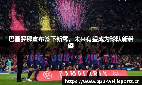 巴塞罗那宣布签下新秀，未来有望成为球队新希望