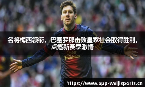 名将梅西领衔，巴塞罗那击败皇家社会取得胜利，点燃新赛季激情
