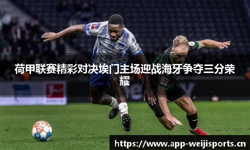 荷甲联赛精彩对决埃门主场迎战海牙争夺三分荣耀