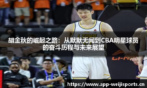胡金秋的崛起之路：从默默无闻到CBA明星球员的奋斗历程与未来展望