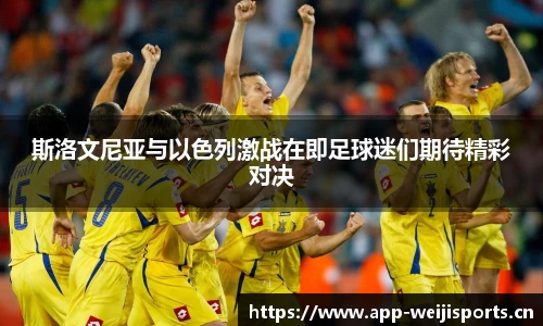 斯洛文尼亚与以色列激战在即足球迷们期待精彩对决