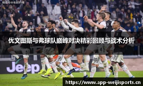 优文图斯与弗球队巅峰对决精彩回顾与战术分析