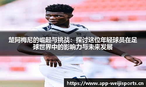 楚阿梅尼的崛起与挑战：探讨这位年轻球员在足球世界中的影响力与未来发展