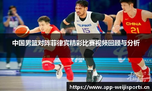 中国男篮对阵菲律宾精彩比赛视频回顾与分析
