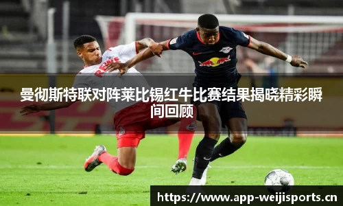 曼彻斯特联对阵莱比锡红牛比赛结果揭晓精彩瞬间回顾